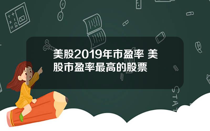 美股2019年市盈率 美股市盈率最高的股票